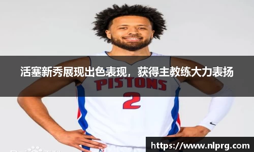 活塞新秀展现出色表现，获得主教练大力表扬