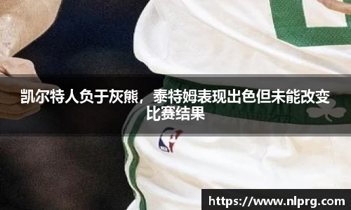 凯尔特人负于灰熊，泰特姆表现出色但未能改变比赛结果